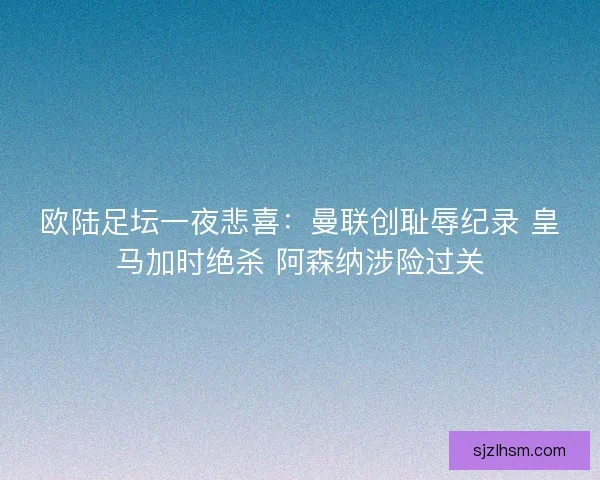 欧陆足坛一夜悲喜：曼联创耻辱纪录 皇马加时绝杀 阿森纳涉险过关