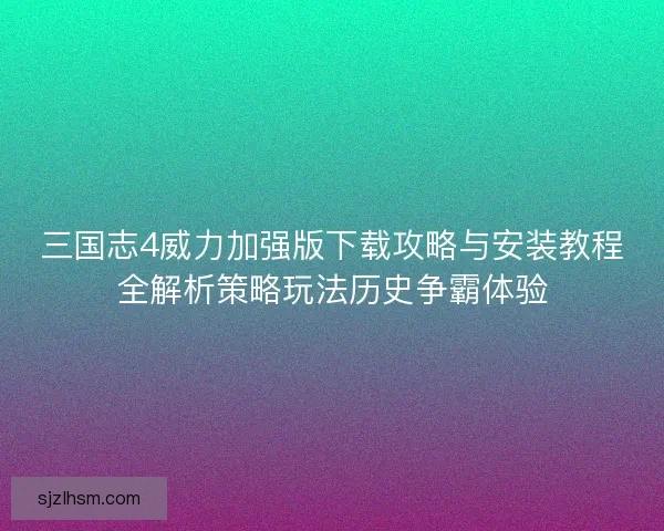 三国志4威力加强版下载攻略与安装教程全解析策略玩法历史争霸体验