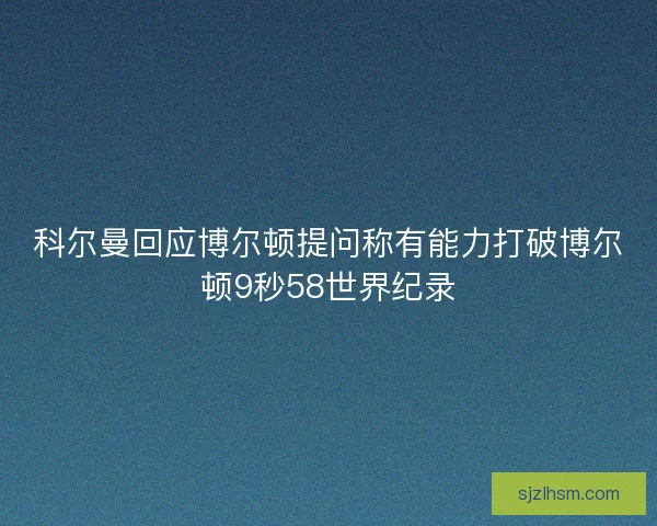 科尔曼回应博尔顿提问称有能力打破博尔顿9秒58世界纪录 科尔曼回应博尔顿提问称有能力打破博尔顿9秒58世界纪录