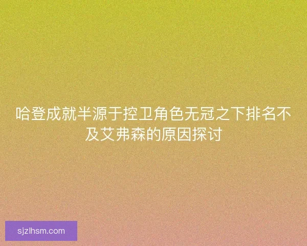哈登成就半源于控卫角色无冠之下排名不及艾弗森的原因探讨 哈登成就半源于控卫角色无冠之下排名不及艾弗森的原因探讨