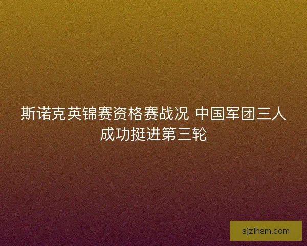斯诺克英锦赛资格赛战况 中国军团三人成功挺进第三轮 斯诺克英锦赛资格赛战况 中国军团三人成功挺进第三轮