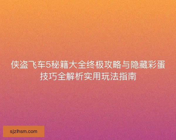 侠盗飞车5秘籍大全终极攻略与隐藏彩蛋技巧全解析实用玩法指南