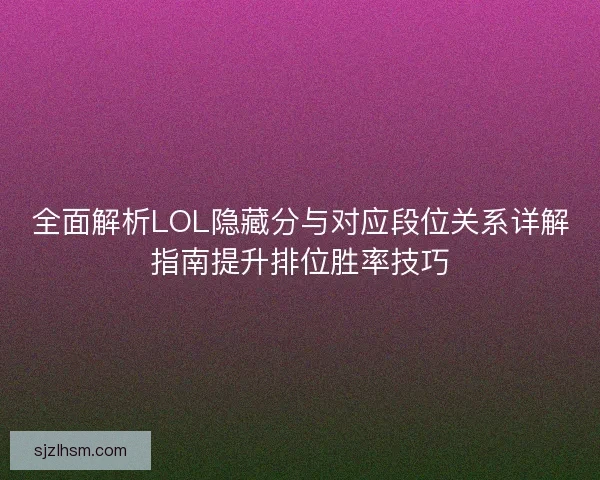 全面解析LOL隐藏分与对应段位关系详解指南提升排位胜率技巧 全面解析LOL隐藏分与对应段位关系详解指南提升排位胜率技巧