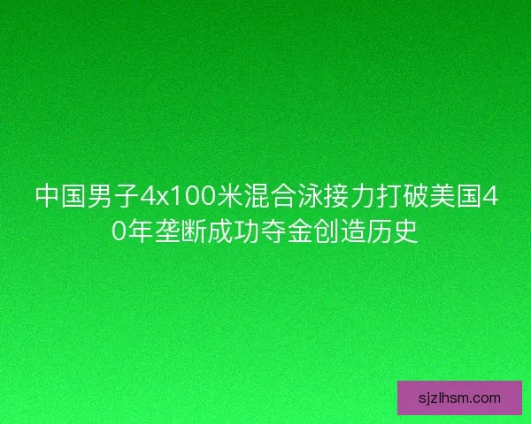 中国男子4x100米混合泳接力打破美国40年垄断成功夺金创造历史 中国男子4x100米混合泳接力打破美国40年垄断成功夺金创造历史